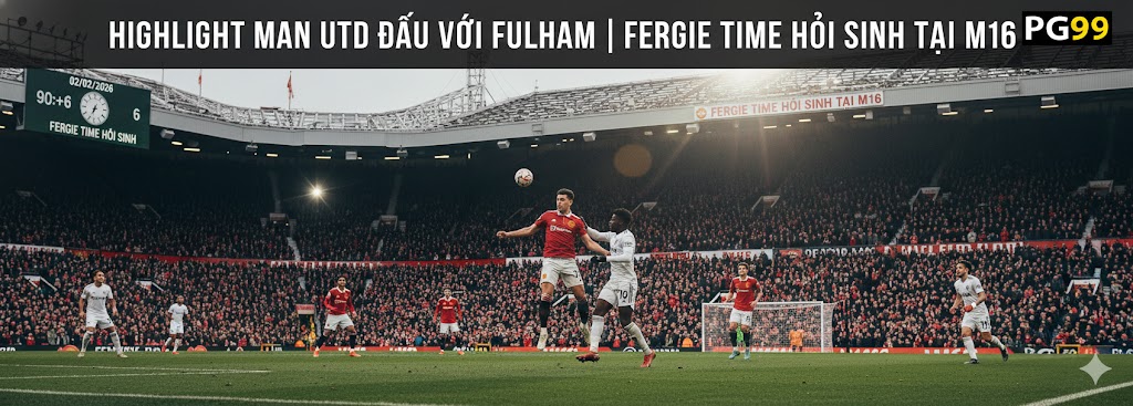 Highlight Man Utd Đấu Với Fulham - Fergie Time Hồi Sinh Tại M16